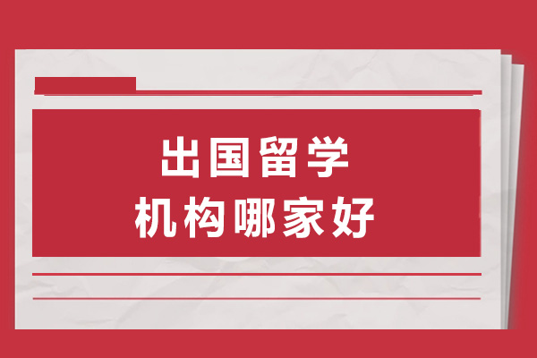 長沙出國留學(xué)機(jī)構(gòu)哪家好-長沙出國留學(xué)機(jī)構(gòu)有哪些