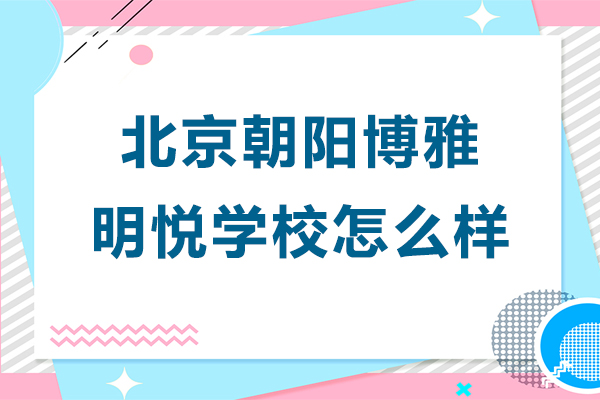 北京朝陽博雅明悅學(xué)校怎么樣-北京朝陽博雅明悅學(xué)校好嗎