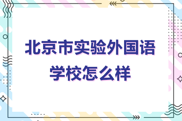 北京市實驗外國語學(xué)校怎么樣-北京市實驗外國語學(xué)校好不好