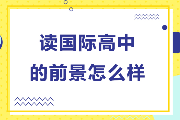 讀國際高中的前景怎么樣-讀國際高中的前景如何