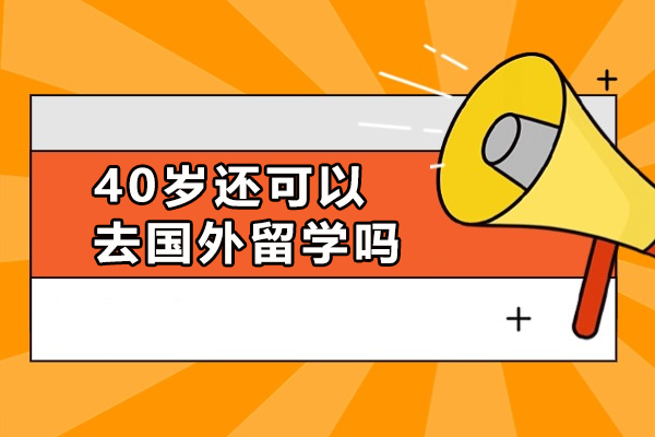 40歲還可以去國外留學(xué)嗎