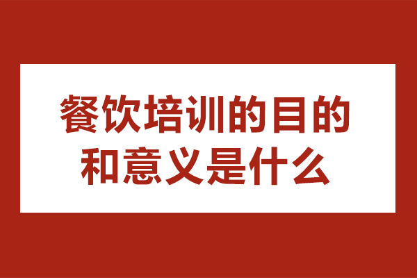 餐饮培训的目的和意义是什么-餐饮培训的重要性和意义