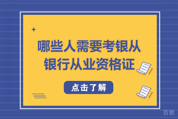 哪些人需要考银从银行从业资格证-银行从业资格证什么人需要考