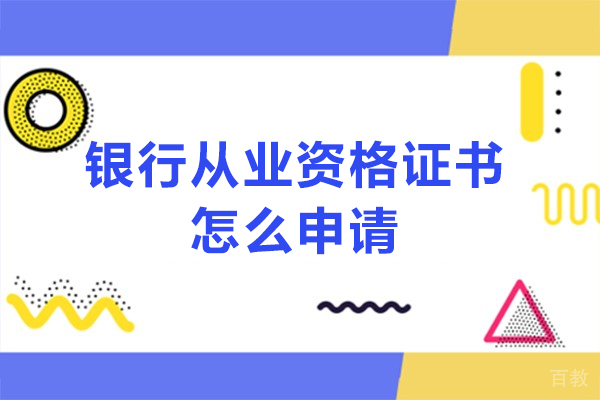 贵阳银行从业-银行从业资格证书怎么申请-银行从业资格证书如何申请