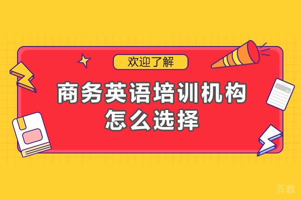 东莞商务英语培训机构怎么选择-商务英语培训机构如何选择