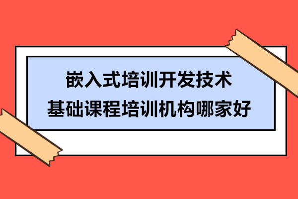 廣州嵌入式培訓(xùn)開發(fā)技術(shù)基礎(chǔ)課程培訓(xùn)機(jī)構(gòu)哪家好-選哪家