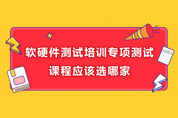 廣州軟硬件測試專項測試課程培訓(xùn)機(jī)構(gòu)應(yīng)該選哪家-哪家好