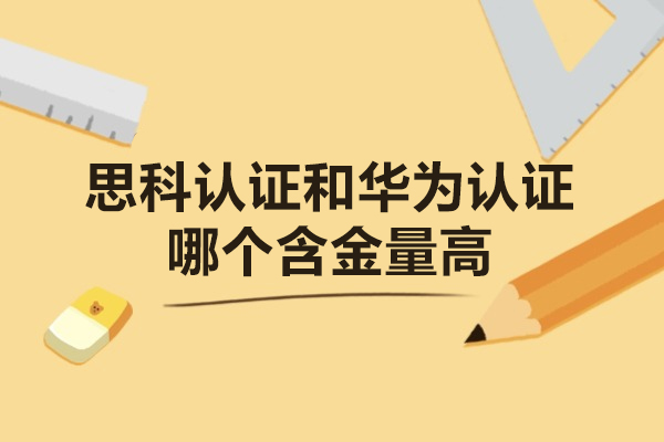 思科认证和华为认证哪个含金量高