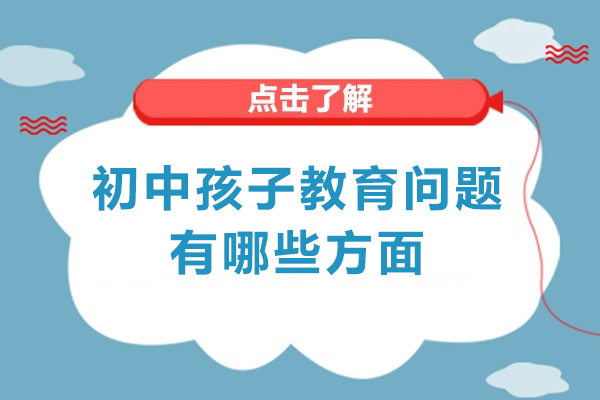 郑州初中孩子教育问题有哪些方面-怎么解决