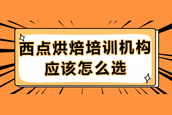 廣州西點(diǎn)烘焙培訓(xùn)機(jī)構(gòu)應(yīng)該怎么選-選哪家