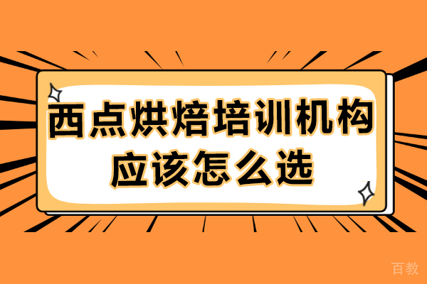 广州西点烘焙培训机构应该怎么选-选哪家
