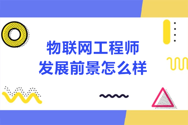 物联网工程师发展前景怎么样