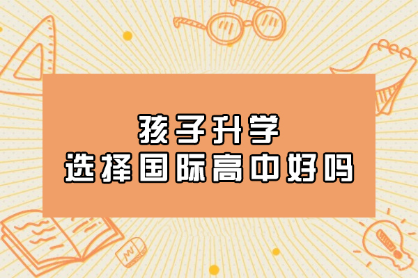 厦门孩子升学选择国际高中好吗-靠谱吗