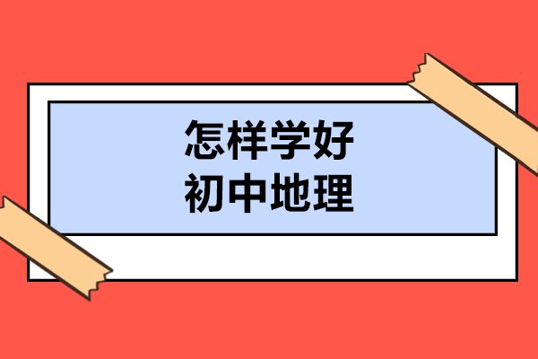 太原怎样学好初中地理-学习初中地理的方法