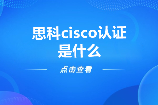 思科cisco認(rèn)證是什么-廣州思科cisco認(rèn)證培訓(xùn)機(jī)構(gòu)應(yīng)該選哪家