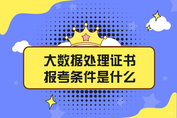 福州建筑工程-福州大数据处理证书报考条件是什么