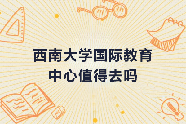 沈阳国际本科-西南大学国际教育中心值得去吗