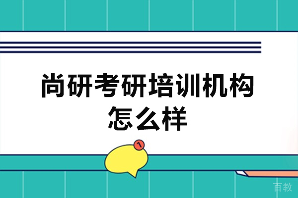 西安尚研考研培训机构怎么样-好不好