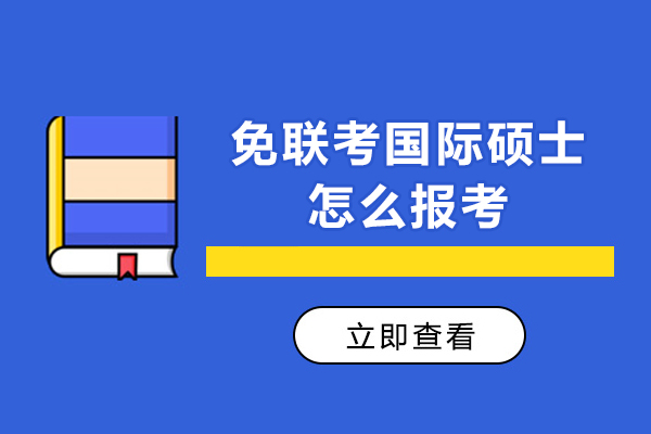 免聯(lián)考國(guó)際碩士怎么報(bào)考-免聯(lián)考國(guó)際碩士要怎么申請(qǐng)