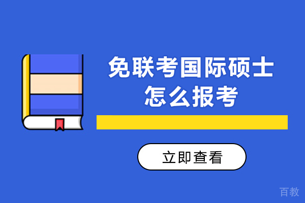 免联考国际硕士怎么报考-免联考国际硕士要怎么申请