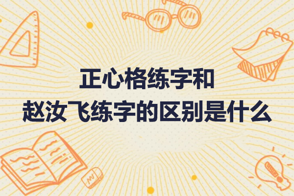正心格练字和赵汝飞练字的区别是什么