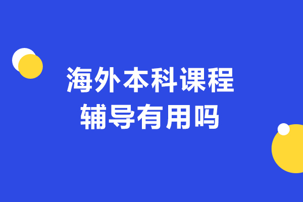 海外本科課程輔導(dǎo)有用嗎-有什么用處