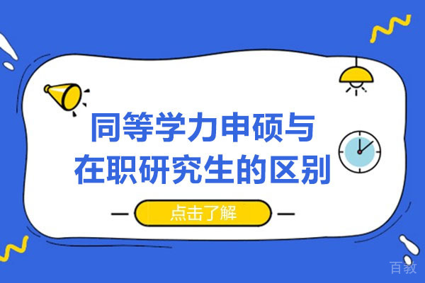 同等学力申硕与在职研究生的区别-哪个含金量高