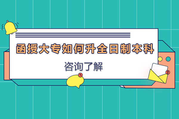 函授大专如何升全日制本科-函授大专怎么考全日制本科