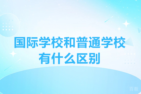 国际学校和普通学校有什么区别-国际学校和普通学校哪个好