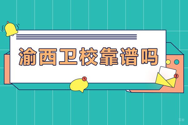 重庆渝西卫校靠谱吗
