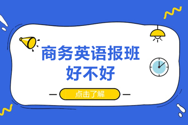 深圳商务英语报班好不好-商务英语报班优势有哪些