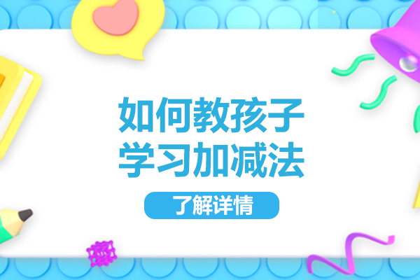 济南如何教孩子学习加减法-学习加减法的方法