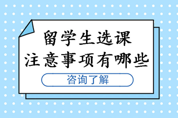 留學(xué)生選課時(shí)有哪些注意事項(xiàng)-輔無(wú)憂教育為你深度解答