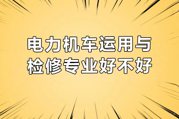 电力机车运用与检修专业好不好