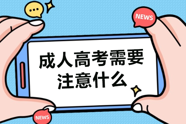 成人高考需要注意什么-成人高考的学历有用吗