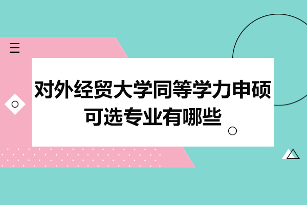 上海对外经贸大学同等学力申硕可选专业有哪些