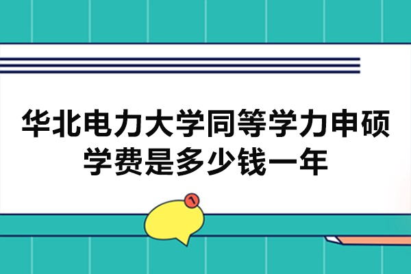 华北电力大学同等学力申硕学费是多少钱一年