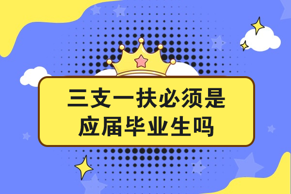 三支一扶必须是应届毕业生吗