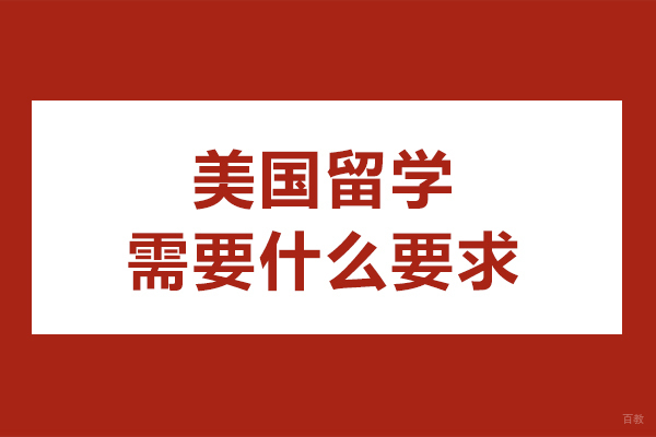 美国留学需要什么要求-美国留学申请条件有哪些