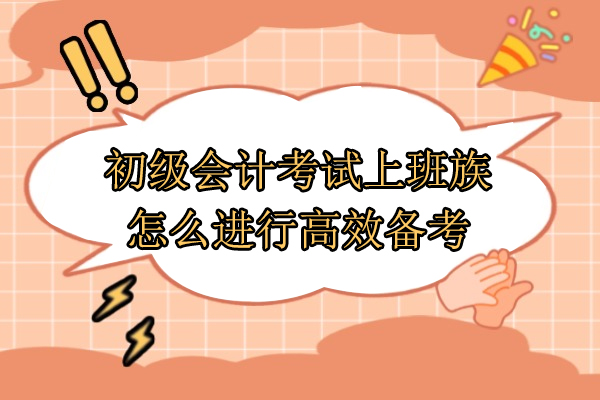 初级会计考试上班族怎么进行高效备考