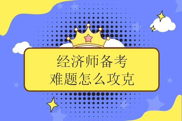 经济师备考难题怎么攻克