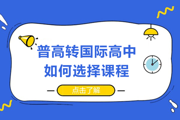 普高轉(zhuǎn)國際高中如何選擇課程