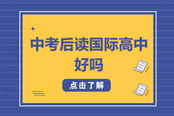 中考后讀國際高中好嗎-中考后讀國際高中有用嗎