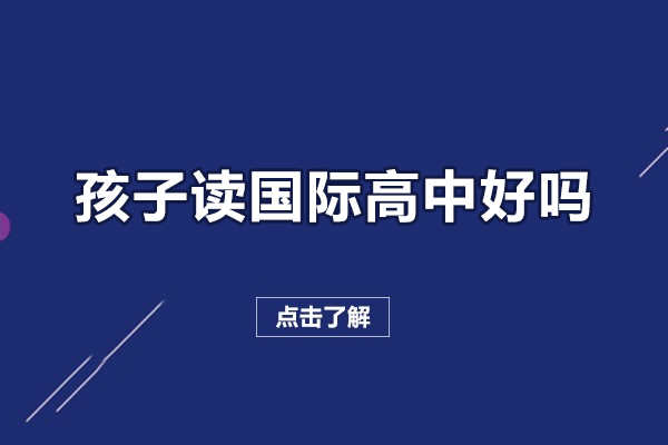 孩子讀國際高中好嗎-孩子讀國際高中有什么好處