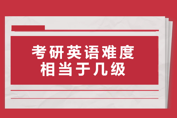 考研英语难度相当于几级