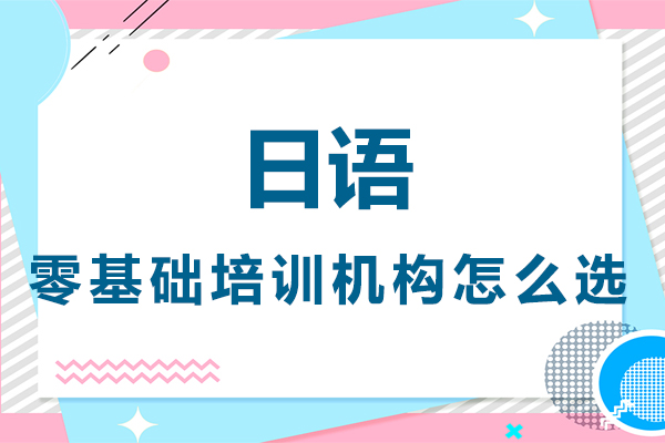 廣州零基礎(chǔ)日語(yǔ)培訓(xùn)機(jī)構(gòu)該怎么選-選哪家