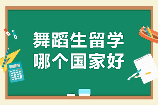 舞蹈生留学哪个国家好-舞蹈生留学应该选哪个国家