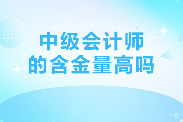 贵阳中级管理会计-中级会计师的含金量高吗-中级会计师证书的含金量如何