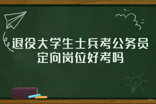郑州退役大学生士兵考公务员定向岗位好考吗