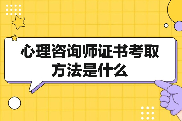 郑州心理咨询师证书考取方法是什么-有哪些